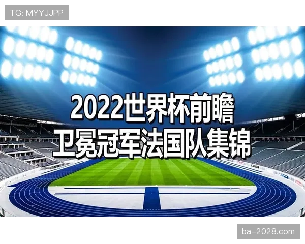 法国队2026世界杯征程前瞻 高卢雄鸡能否卫冕冠军再创辉煌 法国队2026世界杯征程前瞻 高卢雄鸡能否卫冕冠军再创辉煌